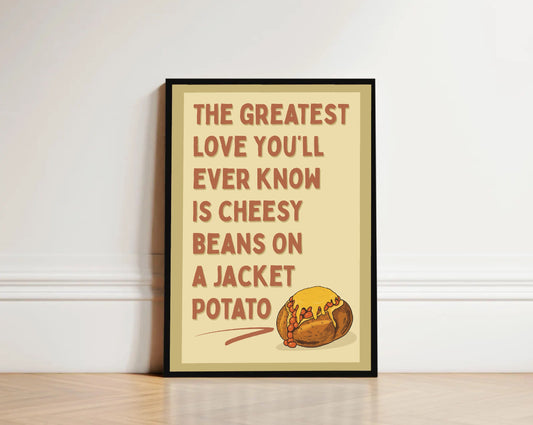 Framed poster with text 'The greatest love you'll ever know is cheesy beans on a jacket potato' on a beige background.